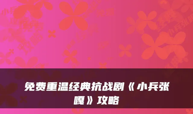 免费重温经典抗战剧《小兵张嘎》攻略