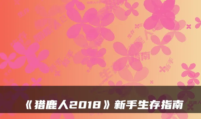 《猎鹿人2018》新手生存指南