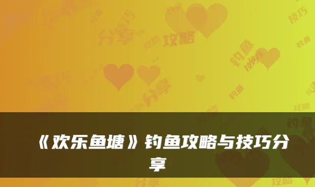 《欢乐鱼塘》钓鱼攻略与技巧分享