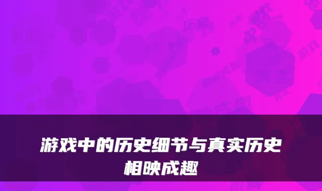 游戏中的历史细节与真实历史相映成趣