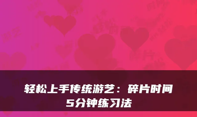 轻松上手传统游艺：碎片时间5分钟练习法