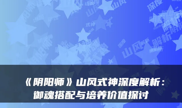 《阴阳师》山风式神深度解析：御魂搭配与培养价值探讨