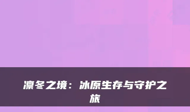 凛冬之境:冰原生存与守护之旅