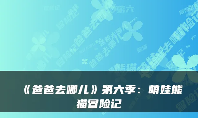 《爸爸去哪儿》第六季:萌娃熊猫冒险记