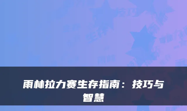 雨林拉力赛生存指南：技巧与智慧