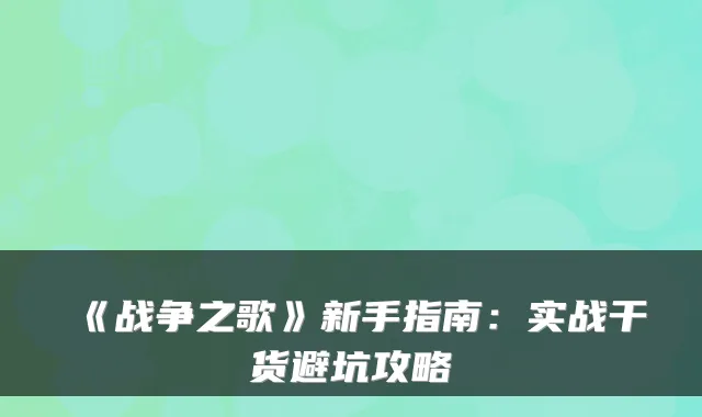 《战争之歌》新手指南:实战干货避坑攻略