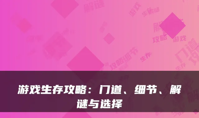 游戏生存攻略：门道、细节、解谜与选择