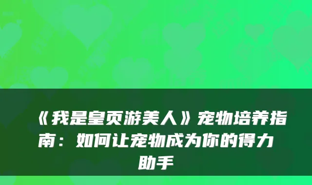 《我是皇页游美人》宠物培养指南：如何让宠物成为你的得力助手