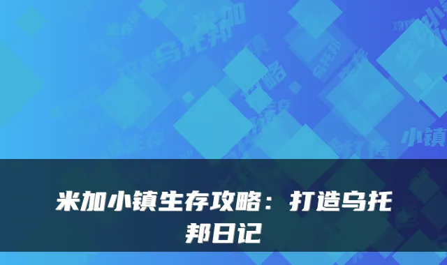 米加小镇生存攻略：打造乌托邦日记