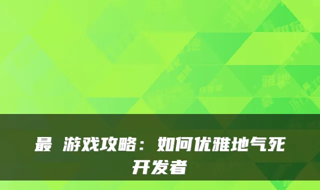 最囧游戏攻略：如何优雅地气死开发者