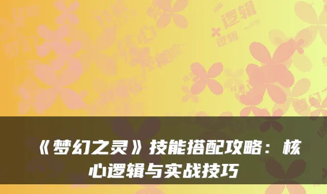 《梦幻之灵》技能搭配攻略：核心逻辑与实战技巧