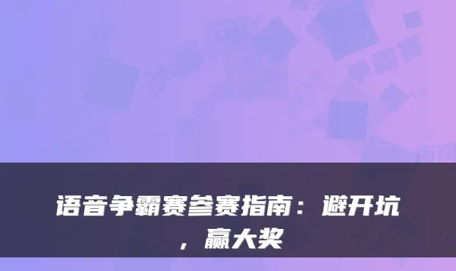 语音争霸赛参赛指南：避开坑，赢大奖