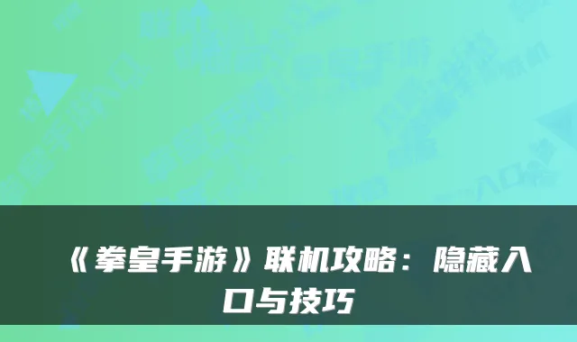 《拳皇手游》联机攻略:隐藏入口与技巧