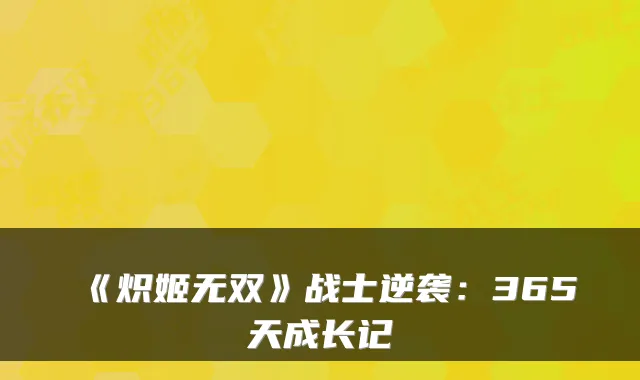 《炽姬无双》战士逆袭：365天成长记
