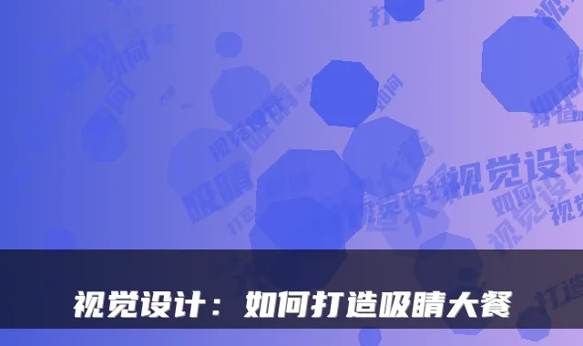 视觉设计：如何打造吸睛大餐