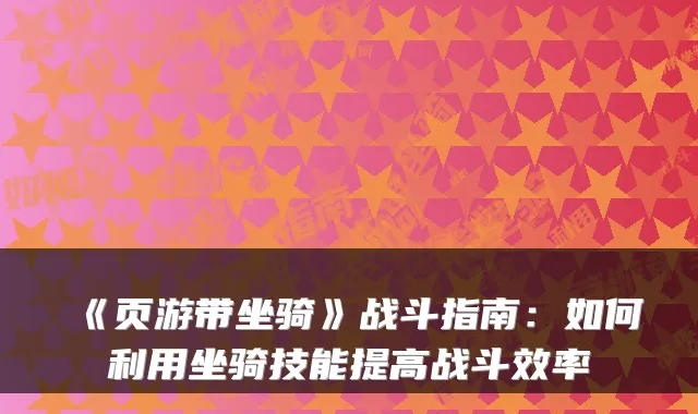《页游带坐骑》战斗指南：如何利用坐骑技能提高战斗效率