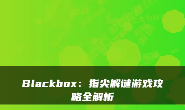 Blackbox：指尖解谜游戏攻略全解析