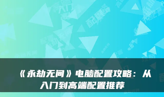 《永劫无间》电脑配置攻略：从入门到高端配置推荐