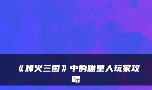 《烽火三国》中的喵星人玩家攻略