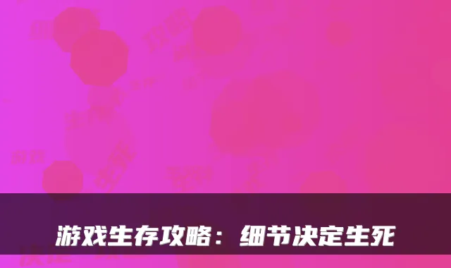 游戏生存攻略：细节决定生死