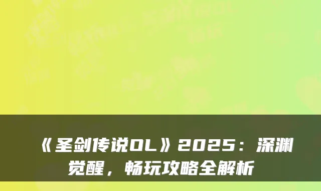 《圣剑传说OL》2025：深渊觉醒，畅玩攻略全解析