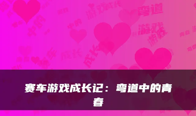 赛车游戏成长记：弯道中的青春