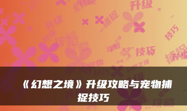 《幻想之境》升级攻略与宠物捕捉技巧