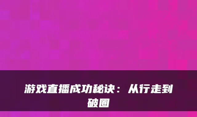 游戏直播成功秘诀：从行走到破圈