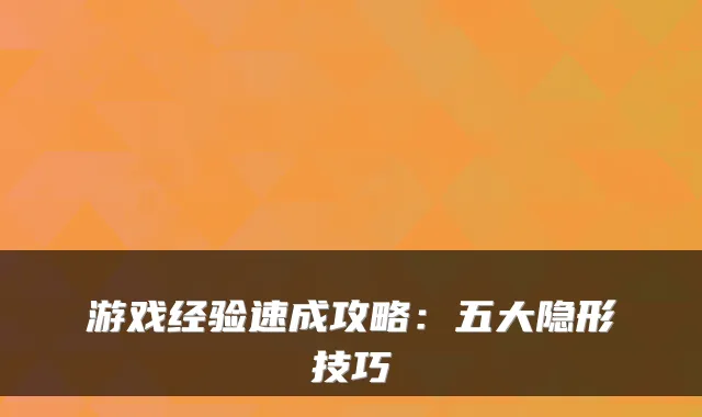 游戏经验速成攻略：五大隐形技巧