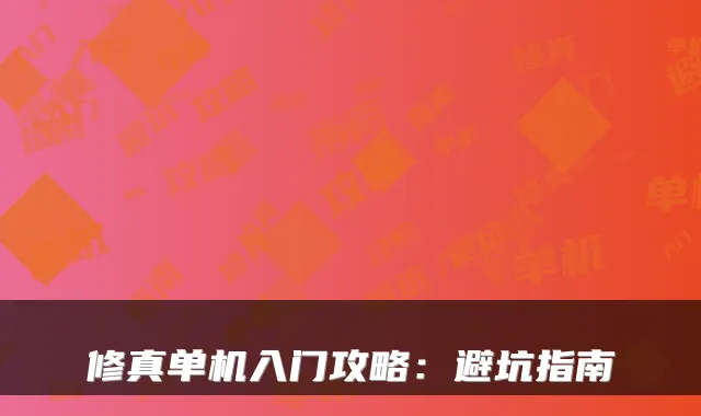 修真单机入门攻略：避坑指南