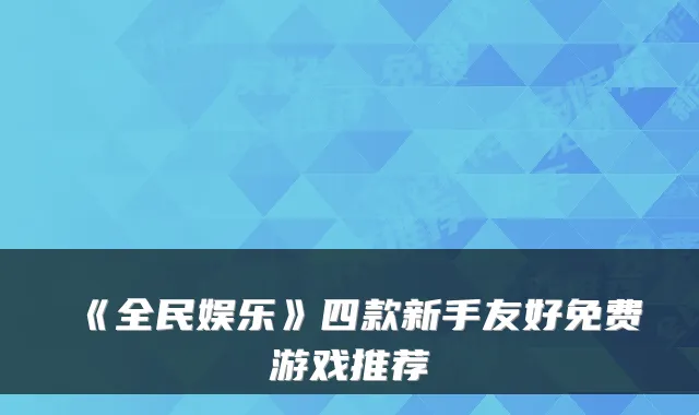 《全民娱乐》四款新手友好免费游戏推荐