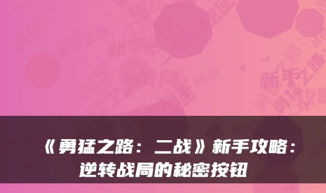 《勇猛之路：二战》新手攻略：逆转战局的秘密按钮