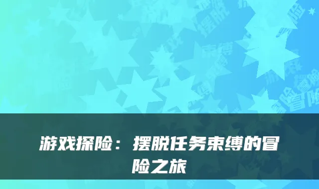 游戏探险：摆脱任务束缚的冒险之旅