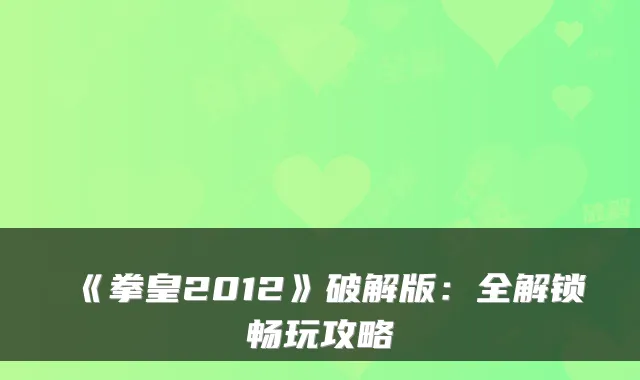 《拳皇2012》破解版：全解锁畅玩攻略