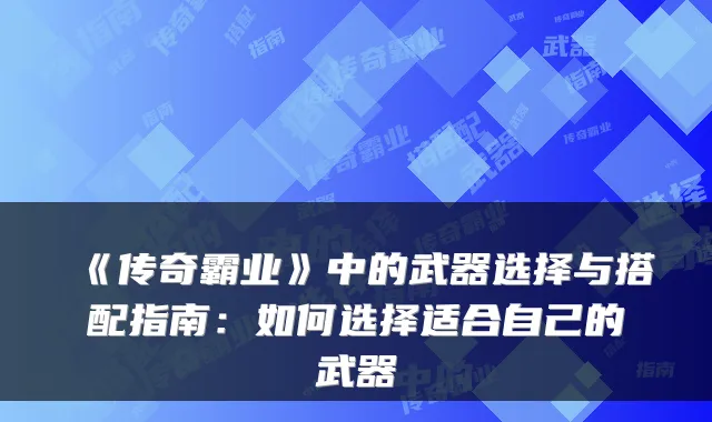 《传奇霸业》中的武器选择与搭配指南：如何选择适合自己的武器