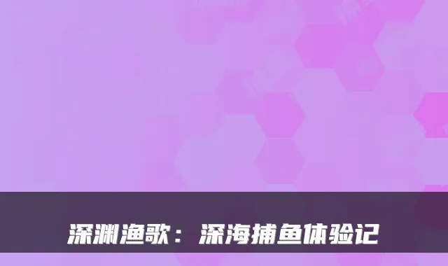 深渊渔歌：深海捕鱼体验记