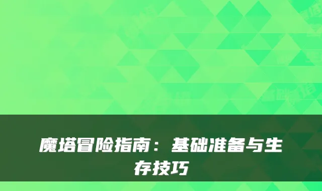 魔塔冒险指南:基础准备与生存技巧