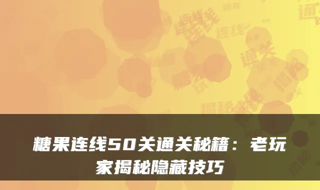 糖果连线50关通关秘籍:老玩家揭秘隐藏技巧