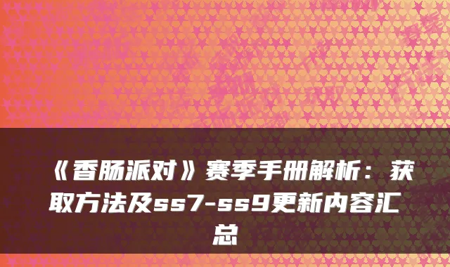 《香肠派对》赛季手册解析：获取方法及ss7-ss9更新内容汇总