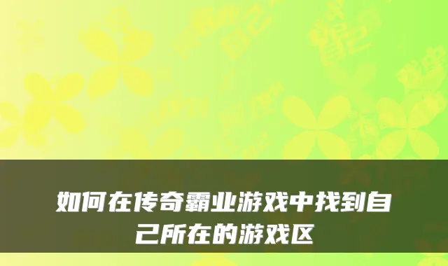 如何在传奇霸业游戏中找到自己所在的游戏区