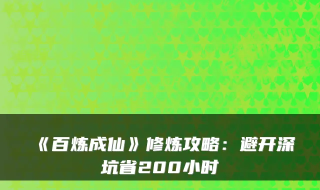 《百炼成仙》修炼攻略：避开深坑省200小时