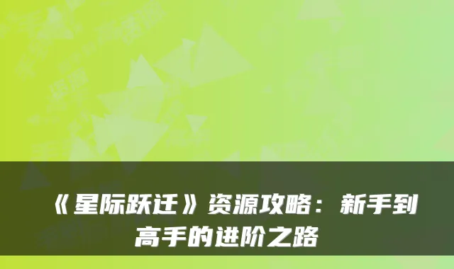 《星际跃迁》资源攻略：新手到高手的进阶之路