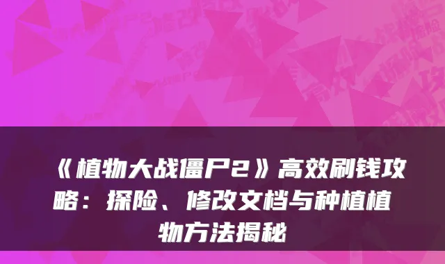 《植物大战僵尸2》高效刷钱攻略:探险、修改文档与种植植物方法揭秘
