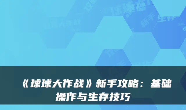 《球球大作战》新手攻略:基础操作与生存技巧