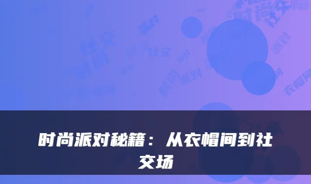时尚派对秘籍：从衣帽间到社交场