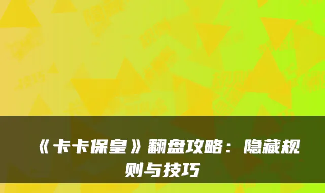 《卡卡保皇》翻盘攻略：隐藏规则与技巧
