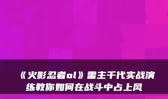《火影忍者ol》雷主千代实战演练教你如何在战斗中占上风