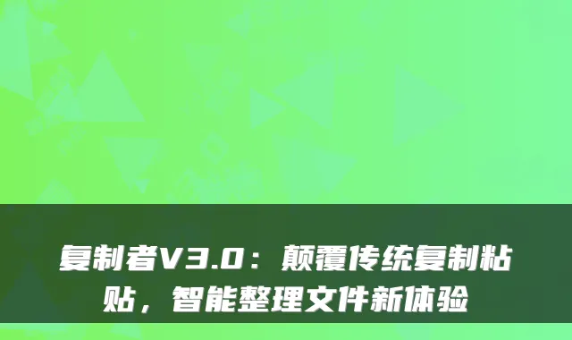 复制者V3.0：颠覆传统复制粘贴，智能整理文件新体验