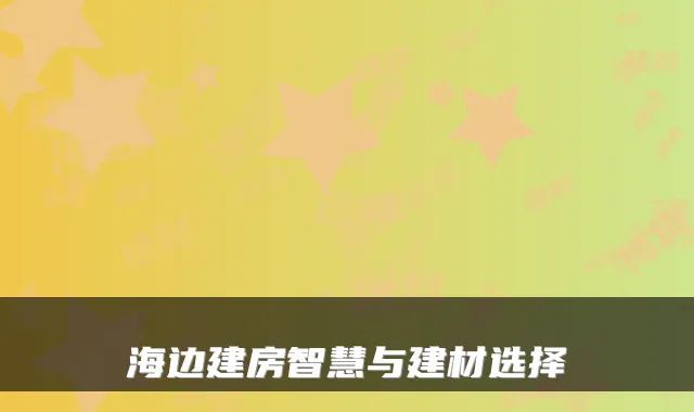 海边建房智慧与建材选择
