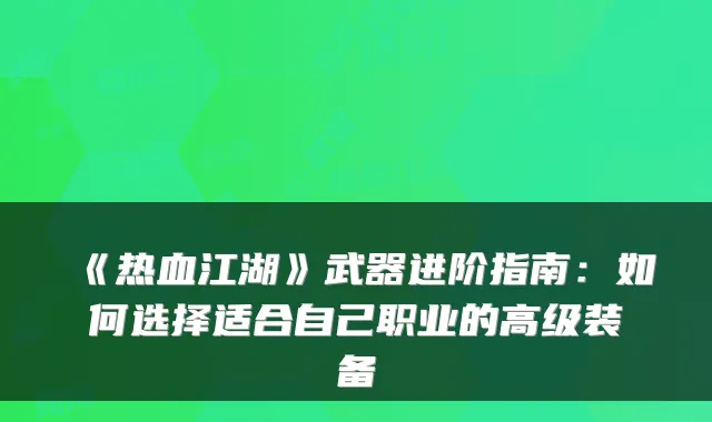《热血江湖》武器进阶指南：如何选择适合自己职业的高级装备